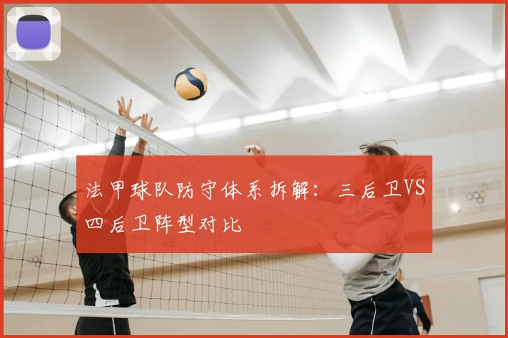 法甲球队防守体系拆解:三后卫VS四后卫阵型对比